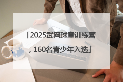 2025武网球童训练营，160名青少年入选
